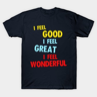 I Feel Good. I Feel Great. I Feel Wonderful. T-Shirt